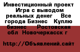 Инвестиционный проект! Игра с выводом реальных денег! - Все города Бизнес » Куплю бизнес   . Ростовская обл.,Новочеркасск г.